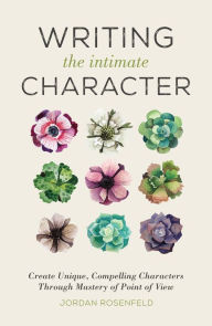 Title: Writing the Intimate Character: Create Unique, Compelling Characters Through Mastery of Point of View, Author: Jordan Rosenfeld