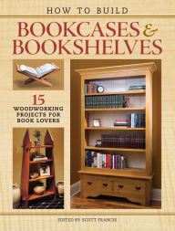 Title: How to Build Bookcases & Bookshelves: 15 Woodworking Projects for Book Lovers, Author: Scott Francis