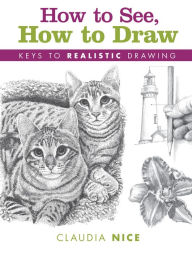 Title: How to See, How to Draw: Keys to Realistic Drawing, Author: Claudia Nice