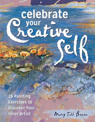 Title: Celebrate Your Creative Self: More than 25 exercises to unleash the artist within, Author: Mary Todd Beam