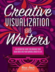 Title: Creative Visualization for Writers: An Interactive Guide for Bringing Your Book Ideas and Your Writing Career to Life, Author: Nina Amir