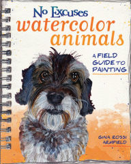 Title: No Excuses Watercolor Animals: A Field Guide to Painting, Author: Gina Rossi Armfield