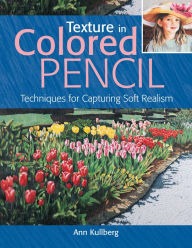 Title: Texture in Colored Pencil: Techniques for Capturing Soft Realism, Author: Ann Kullberg