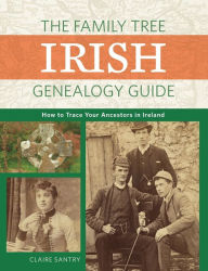 Title: The Family Tree Irish Genealogy Guide: How to Trace Your Ancestors in Ireland, Author: Claire Santry