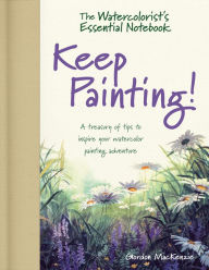 Title: The Watercolorist's Essential Notebook - Keep Painting!: A Treasury of Tips to Inspire Your Watercolor Painting Adventure, Author: Gordon MacKenzie