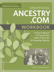 Title: Unofficial Ancestry.com Workbook: A How-To Manual for Tracing Your Family Tree on the Number-One Genealogy Website, Author: Nancy Hendrickson