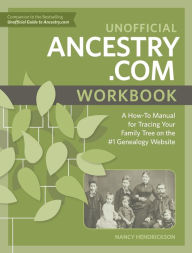 Title: Unofficial Ancestry.com Workbook: A How-To Manual for Tracing Your Family Tree on the #1 Genealogy Website, Author: Nancy Hendrickson