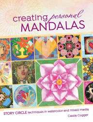 Title: Creating Personal Mandalas: Story Circle Techniques in Watercolor and Mixed Media, Author: Cassia Cogger