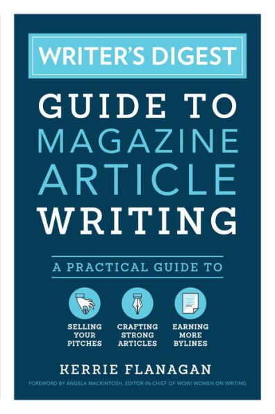 Writer's Digest Guide to Magazine Article Writing: A Practical Selling Your Pitches, Crafting Strong Articles, & Earning More Bylines