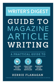 Title: Writer's Digest Guide to Magazine Article Writing: A Practical Guide to Selling Your Pitches, Crafting Strong Articles, & Earning More Bylines, Author: Kerrie Flanagan