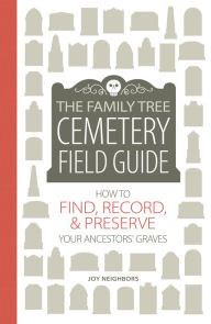 Title: The Family Tree Cemetery Field Guide: How to Find, Record, and Preserve Your Ancestors' Graves, Author: Ken Nelson