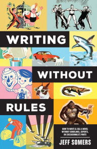 Title: Writing Without Rules: How to Write & Sell a Novel Without Guidelines, Experts, or (Occasionally) Pants, Author: Jeffrey Somers