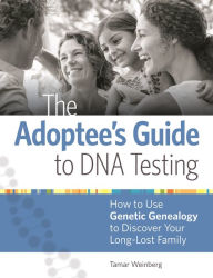 Title: The Adoptee's Guide to DNA Testing: How to Use Genetic Genealogy to Discover Your Long-Lost Family, Author: Tamar Weinberg