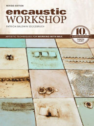 Title: Encaustic Workshop: Artistic Techniques for Working with Wax, Author: Patricia Baldwin Seggebruch