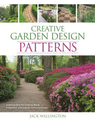 Title: Creative Garden Design: Patterns: Inspiring Ideas for Creating Mood, Proportion, and Scale for Every Landscape, Author: Jack Wallington