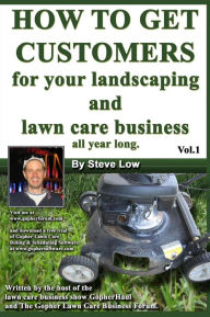 Title: How to Get Customers for Your Landscaping and Lawn Care Business All Year Long: Anyone Can Start a Lawn Care Business, the Tricky Part Is Finding Customers. Learn How in This Book, Author: Steve Low