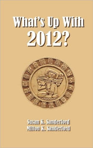 Title: What's Up With 2012?, Author: Milton K Sanderford