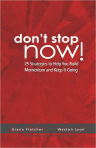 Title: Don't Stop Now!: 25 Strategies To Help You Build Momentum And Keep It Going, Author: Diana Fletcher