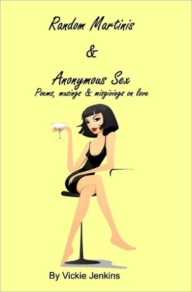 Random Martinis & Anonymous Sex: Poems, Musings & Misgivings On Love