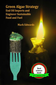 Title: Green Algae Strategy: End Oil Imports And Engineer Sustainable Food And Fuel, Author: Mark Edwards Dr