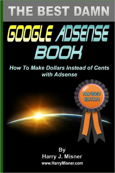 The Best Damn Google Adsense Book Color Edition: How To Make Dollars Instead Of Cents With Adsense