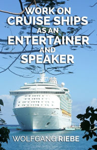 Title: Work On Cruise Ships: As An Entertainer & Speaker, Author: Wolfgang Riebe