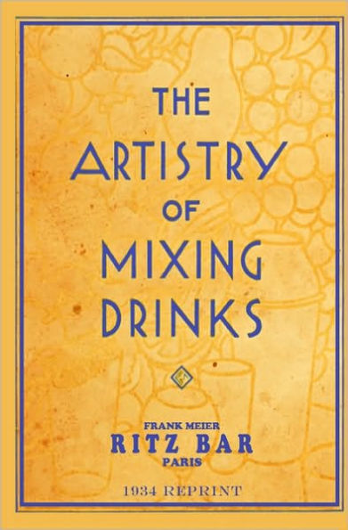 The Artistry Of Mixing Drinks (1934): by Frank Meier, RITZ Bar, Paris;1934 Reprint