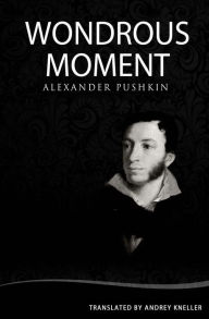 Title: Wondrous Moment: Selected Poetry of Alexander Pushkin, Author: Andrey Kneller
