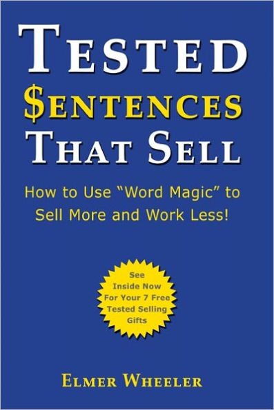 Tested Sentences That Sell: How To Use "Word Magic" To Sell More And Work Less!