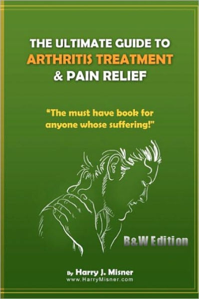 The Ultimate Guide To Arthritis Treatment & Pain Relief B&W Edition - Alternative Therapies + More: The Must Have Book For Anyone Whose Suffering From Rheumatoid Arthritis Or Musculoskeletal Ailments