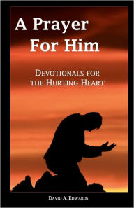 Title: A Prayer For Him: Devotionals For The Hurting Heart, Author: David A Edwards