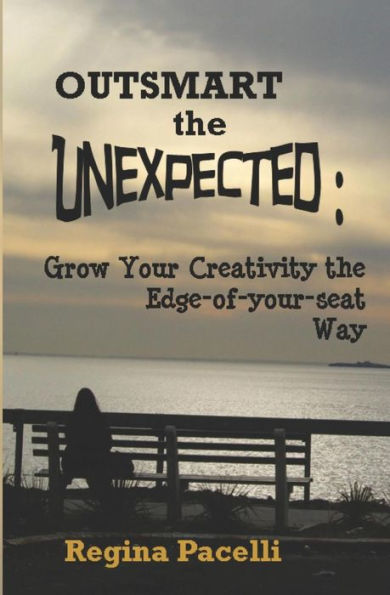 Outsmart the Unexpected: Grow Your Creativity Edge-Of-Your-Seat Way