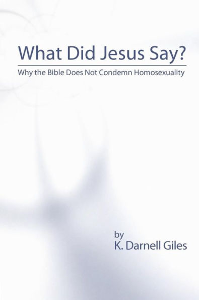 What Did Jesus Say?: Why The Bible Does Not Condemn Homosexuality