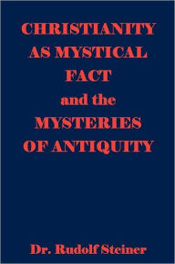 Title: Christianity As Mystical Fact And The Mysteries Of Antiquity, Author: Rudolf Steiner