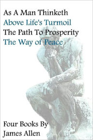 Title: As A Man Thinketh, Above Life's Turmoil, The Path To Prosperity, The Way Of Peace, Four Books, Author: James Allen