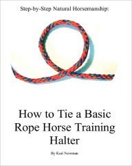 Title: Step By Step: How To Tie A Basic Rope Horse Training Halter, Author: Kari Newman