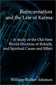 Title: Reincarnation And The Law Of Karma: A Study Of Theold-New World-Doctrine Of Rebirth, And Spiritual Cause And Effect, Author: William Walker Atkinson