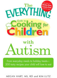 Title: The Everything Guide to Cooking for Children with Autism: From everyday meals to holiday treats; how to prepare foods your child will love to eat, Author: Megan Hart