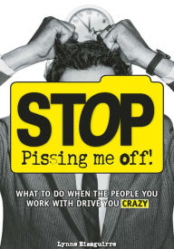 Title: Stop Pissing Me Off: What to Do When the People You Work with Drive You Crazy, Author: Lynne Eisaguirre