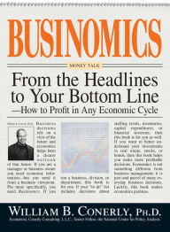 Title: Businomics From The Headlines To Your Bottom Line: How to Profit in Any Economic Cycle, Author: William B Conerly