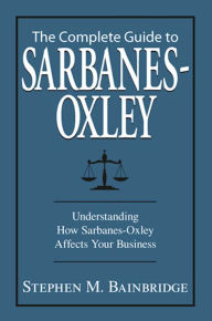 Title: The Complete Guide To Sarbanes-Oxley: Understanding How Sarbanes-Oxley Affects Your Business, Author: Stephen M Bainbridge