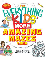 Title: The Everything Kids' More Amazing Mazes Book: Wind your way through hours of adventurous fun!, Author: Beth L Blair