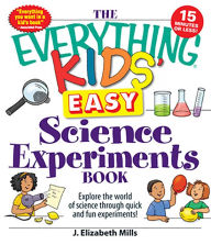 Title: The Everything Kids' Easy Science Experiments Book: Explore the world of science through quick and fun experiments!, Author: J. Elizabeth Mills