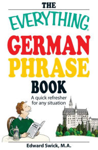 Title: The Everything German Phrase Book: A Quick Refresher for Any Situation, Author: Edward Swick