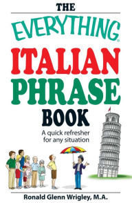 Title: The Everything Italian Phrase Book: A quick refresher for any situation, Author: Ronald Glenn Wrigley