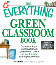 Title: The Everything Green Classroom Book: From recycling to conservation, all you need to create an eco-friendly learning environment, Author: Tessa Hill