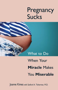 Title: Pregnancy Sucks: What to Do When Your Miracle Makes You Miserable, Author: Joanne Kimes