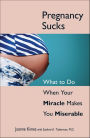 Pregnancy Sucks: What to Do When Your Miracle Makes You Miserable