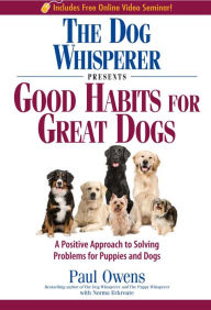 Title: The Dog Whisperer Presents - Good Habits for Great Dogs: A Positive Approach to Solving Problems for Puppies and Dogs, Author: Paul Owens