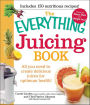 The Everything Juicing Book: All You Need to Create Delicious Juices for Optimum Health